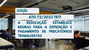 ATO 72/2023 TRT1 – CONHEÇA A RESOLUÇÃO QUE ESTABELECE AS REGRAS PARA A EXPEDIÇÃO E PAGAMENTO DOS PRECATÓRIOS TRABALHISTAS