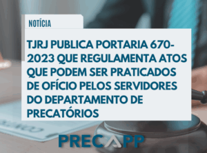 TJRJ PUBLICA PORTARIA REGULAMENTANDO ATOS QUE PODEM SER PRATICADOS DE OFÍCIO PELOS SERVIDORES DO DEPARTAMENTO DE PRECATÓRIOS – PORTARIA 670-2023