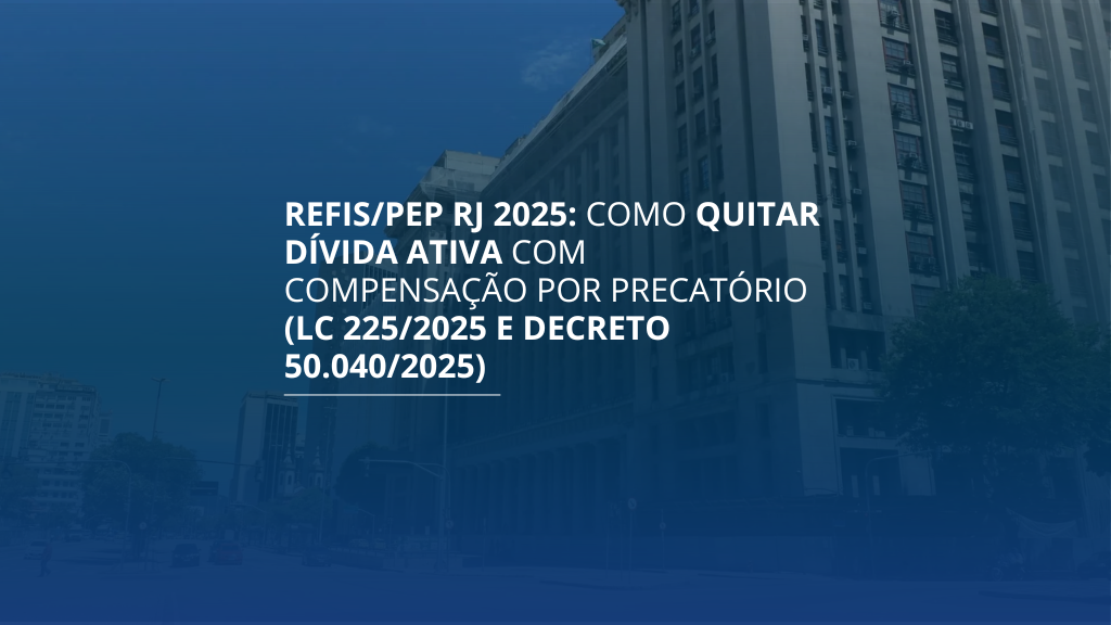 REFIS/PEP RJ 2025: como quitar Dívida Ativa com compensação por precatório (LC 225/2025 e Decreto 50.040/2025)