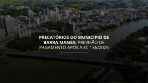 Precatórios do Município de Barra Mansa: previsão de pagamento após a EC 136/2025