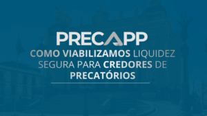 Precapp: como viabilizamos liquidez segura para credores de precatórios