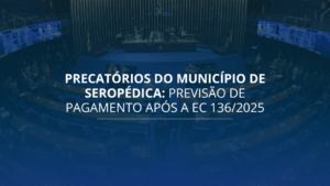 Precatórios Seropédica: Previsão de Pagamento após a EC 136/2025