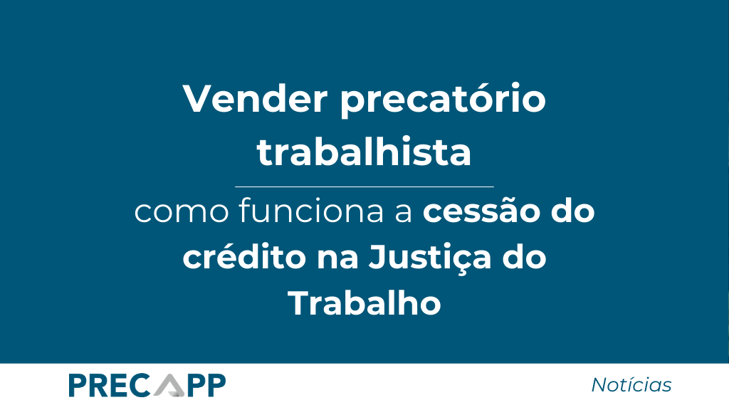Vender precatório trabalhista: como funciona a cessão do crédito na Justiça do Trabalho