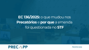 EC 136/2025: o que mudou nos precatórios e por que a emenda foi questionada no STF