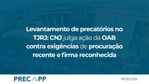 Levantamento de precatórios no TJRJ: CNJ julga ação da OAB contra exigências de procuração recente e firma reconhecida