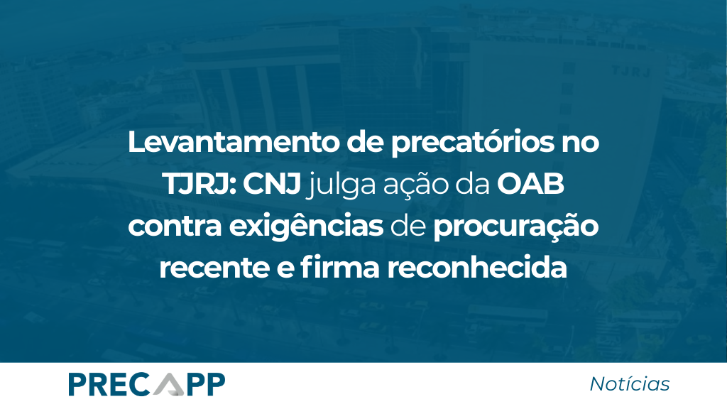 Levantamento de precatórios no TJRJ: CNJ julga ação da OAB contra exigências de procuração recente e firma reconhecida