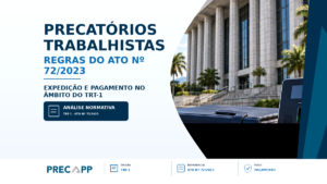 ATO 72/2023 TRT1 – CONHEÇA A RESOLUÇÃO QUE ESTABELECE AS REGRAS PARA A EXPEDIÇÃO E PAGAMENTO DOS PRECATÓRIOS TRABALHISTAS