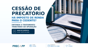 NA CESSÃO DE PRECATÓRIO O CEDENTE DEVE PAGAR IMPOSTO DE RENDA? FIQUE SABENDO!